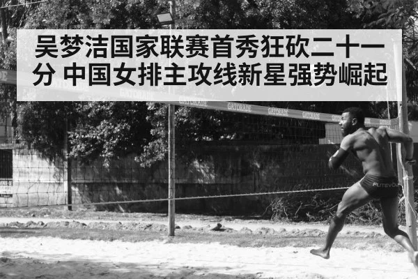 吴梦洁国家联赛首秀狂砍二十一分 中国女排主攻线新星强势崛起