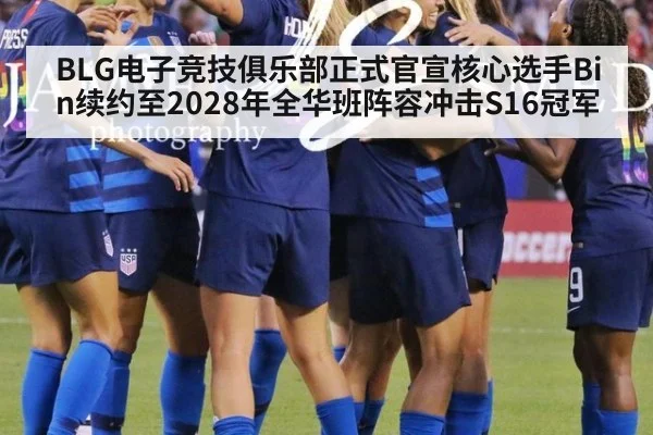 BLG电子竞技俱乐部正式官宣核心选手Bin续约至2028年全华班阵容冲击S16冠军