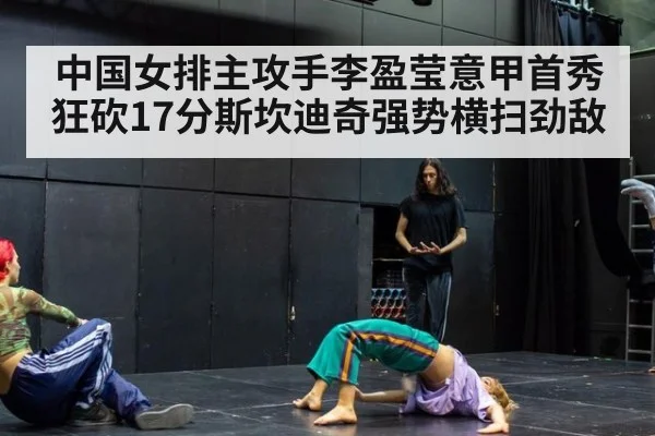 中国女排主攻手李盈莹意甲首秀狂砍17分斯坎迪奇强势横扫劲敌